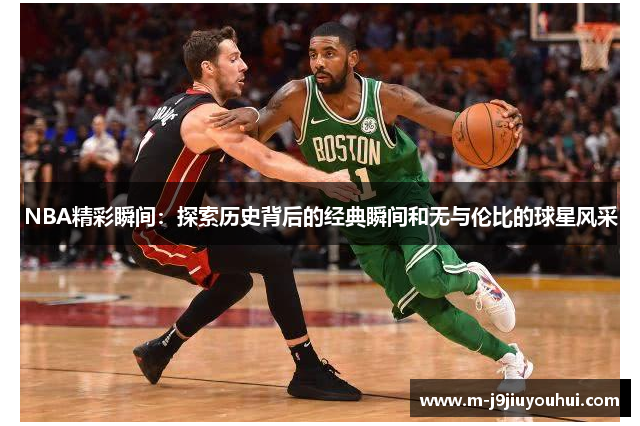 NBA精彩瞬间：探索历史背后的经典瞬间和无与伦比的球星风采