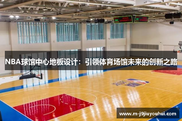 NBA球馆中心地板设计：引领体育场馆未来的创新之路