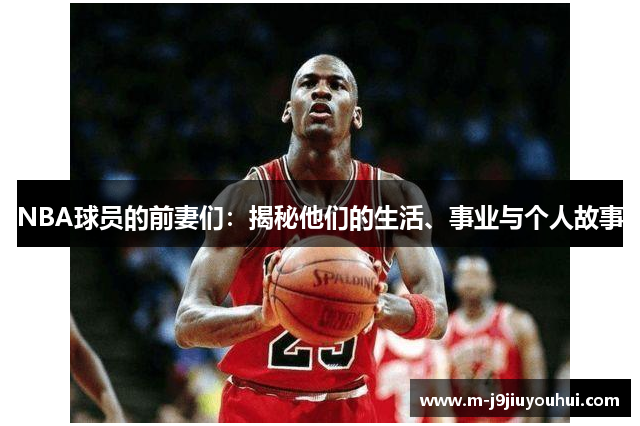 NBA球员的前妻们：揭秘他们的生活、事业与个人故事