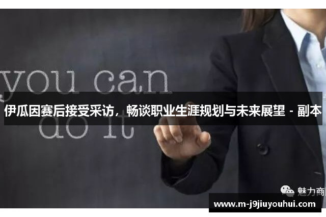 伊瓜因赛后接受采访，畅谈职业生涯规划与未来展望 - 副本