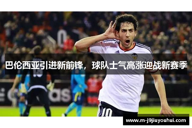 巴伦西亚引进新前锋，球队士气高涨迎战新赛季