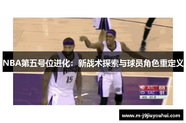 NBA第五号位进化：新战术探索与球员角色重定义