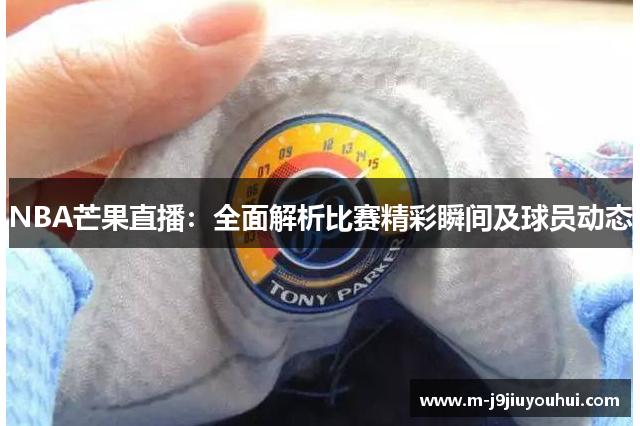 NBA芒果直播：全面解析比赛精彩瞬间及球员动态