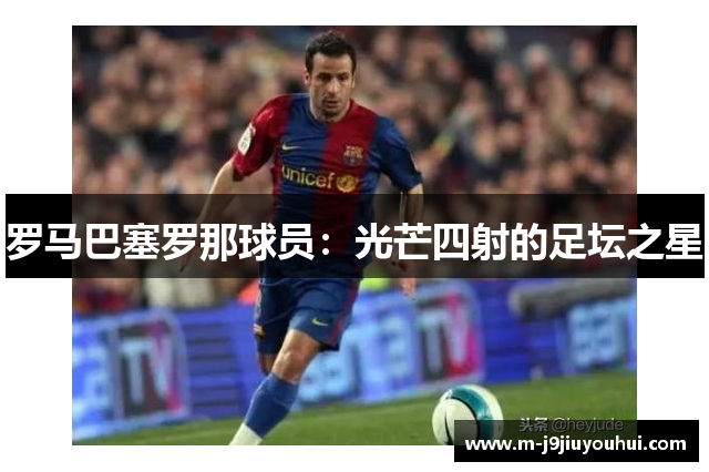 罗马巴塞罗那球员：光芒四射的足坛之星