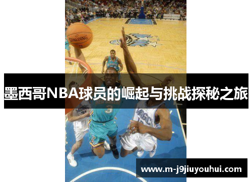 墨西哥NBA球员的崛起与挑战探秘之旅