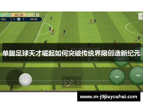单脚足球天才崛起如何突破传统界限创造新纪元