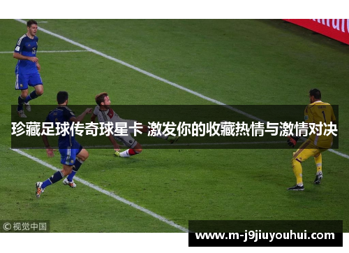 珍藏足球传奇球星卡 激发你的收藏热情与激情对决