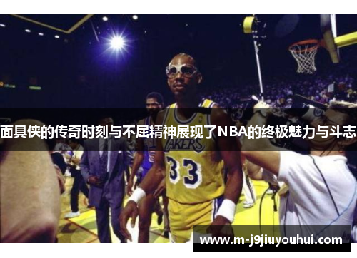面具侠的传奇时刻与不屈精神展现了NBA的终极魅力与斗志