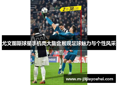 尤文图斯球星手机壳大集合展现足球魅力与个性风采