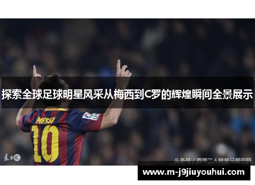探索全球足球明星风采从梅西到C罗的辉煌瞬间全景展示
