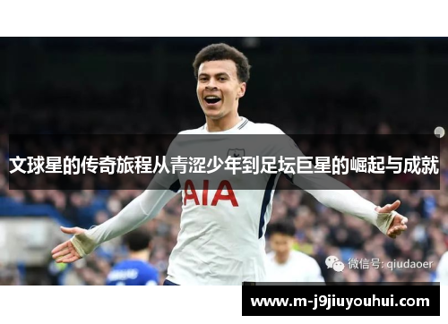 文球星的传奇旅程从青涩少年到足坛巨星的崛起与成就