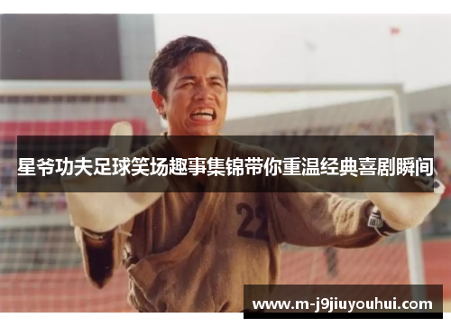 星爷功夫足球笑场趣事集锦带你重温经典喜剧瞬间