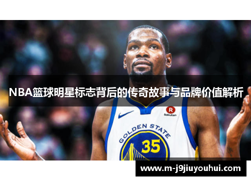 NBA篮球明星标志背后的传奇故事与品牌价值解析