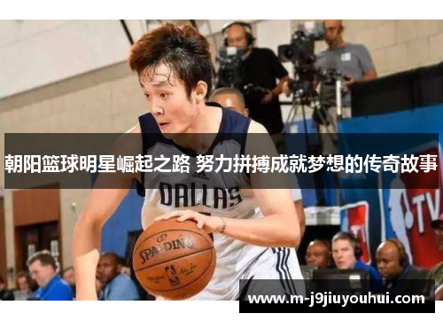 朝阳篮球明星崛起之路 努力拼搏成就梦想的传奇故事
