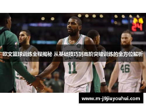 欧文篮球训练全程揭秘 从基础技巧到高阶突破训练的全方位解析