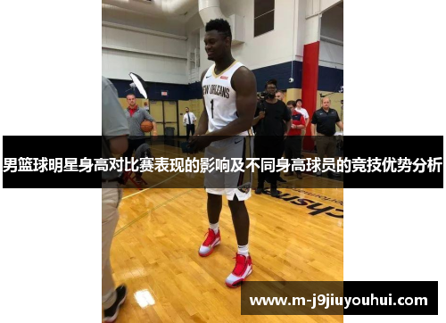 男篮球明星身高对比赛表现的影响及不同身高球员的竞技优势分析