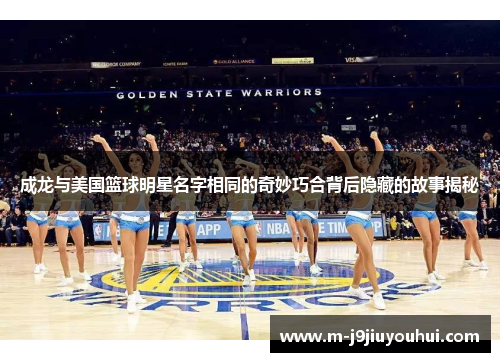 成龙与美国篮球明星名字相同的奇妙巧合背后隐藏的故事揭秘